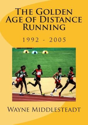 The Golden Age of Distance Running: 1992 - 2005 by Middlesteadt, Wayne