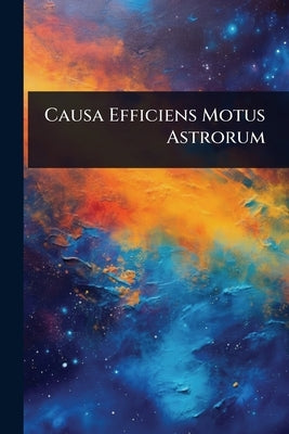 Causa Efficiens Motus Astrorum by Anonymous