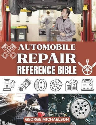 Automobile Repair Reference Bible: Complete Guide to DIY Car Repairs, Auto Maintenance, and Troubleshooting for Beginners. by Michaelson, George