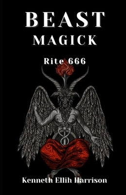 Beast Magick: Rite 666 by Ellih Harrison, Kenneth