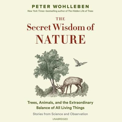 The Secret Wisdom of Nature: Trees, Animals, and the Extraordinary Balance of All Living Things; Stories from Science and Observation by Wohlleben, Peter