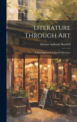 Literature Through Art: a New Approach to French Literature by Hatzfeld, Helmut Anthony