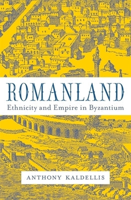 Romanland: Ethnicity and Empire in Byzantium by Kaldellis, Anthony