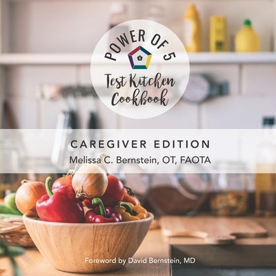 The Power of 5 Test Kitchen Cookbook: Caregiver Edition by Bernstein, David