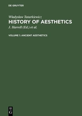 Ancient Aesthetics: Aus: History of Aesthetics, Vol. 1 by Tatarkiewicz, Wladyslaw