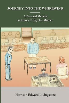 Journey into the Whirlwind: A Personal Memoir and Story of Psychic Murder. The dictatorship and mind-control of writing and publishing. The True S by Livingstone, Harrison Edward
