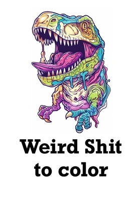 Weird Shit to Color: Relaxing coloring book for adults Cosmic psychadellic characters and scenes by Engstrand, Frankie