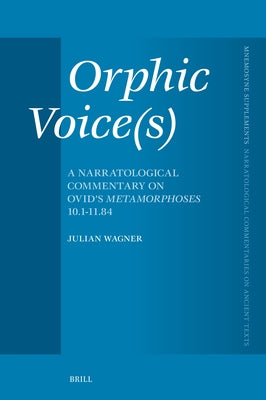 Orphic Voice(s): A Narratological Commentary on Ovid's Metamorphoses 10.1-11.84 by Wagner, Julian