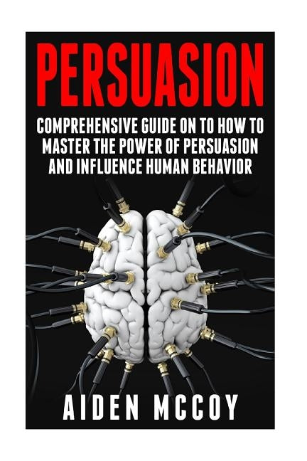 Persuasion: Comprehensive Guide on to How To Master The Power of Persuasion and Influence Human Behavior by McCoy, Aiden