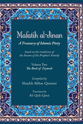 Mafatih al-Jinan: A Treasury of Islamic Piety (Translation & Transliteration): Volume Two: The Book of Ziyarah by Qummi, Shaykh Abbas