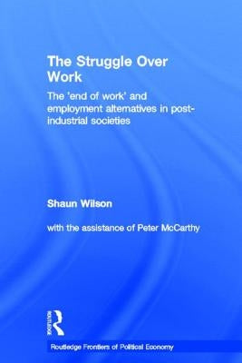 The Struggle Over Work: The 'End of Work' and Employment Alternatives in Post-Industrial Societies by Wilson, Shaun