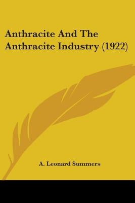 Anthracite And The Anthracite Industry (1922) by Summers, A. Leonard