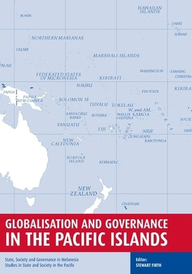 Globalisation and Governance in the Pacific Islands: State, Society and Governance in Melanesia by Firth, Stewart