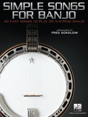 Simple Songs for Banjo: 40 Easy Songs to Play on 5-String Banjo Arranged by Fred Sokolow by 