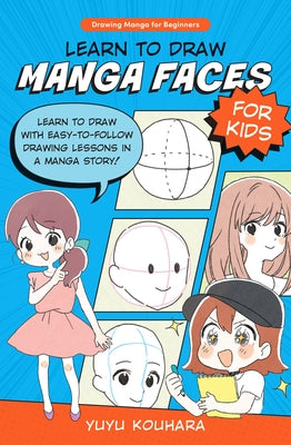 Learn to Draw Manga Faces for Kids: Learn to Draw with Easy-To-Follow Drawing Lessons in a Manga Story! by Kouhara, Yuyu