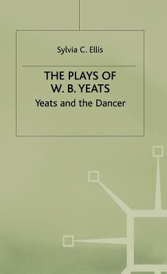 The Plays of W.B. Yeats: Yeats and the Dancer by Ellis, S.