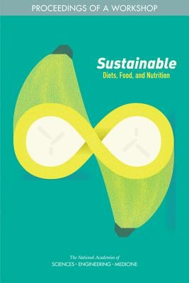 Sustainable Diets, Food, and Nutrition: Proceedings of a Workshop by National Academies of Sciences Engineeri