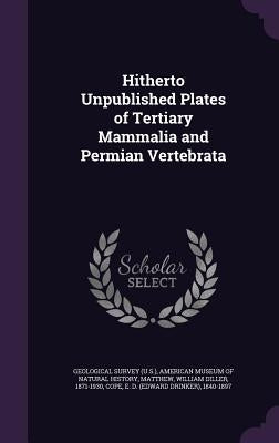 Hitherto Unpublished Plates of Tertiary Mammalia and Permian Vertebrata by Geological Survey (U S )