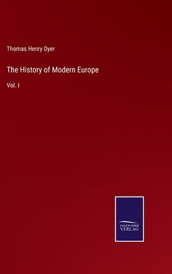 The History of Modern Europe: Vol. I by Dyer, Thomas Henry