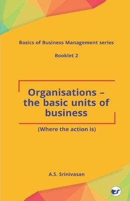 Organisations - The Basic Units of Business by A. S. Srinivasan