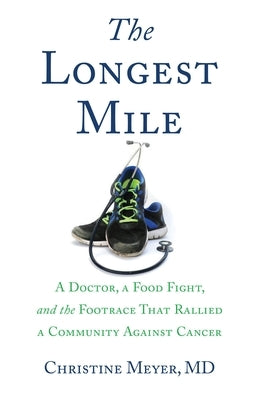 The Longest Mile: A Doctor, a Food Fight, and the Footrace That Rallied a Community Against Cancer by Meyer, Christine