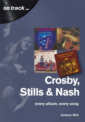 Crosby, Still and Nash: Every Album, Every Song by Wild, Andrew