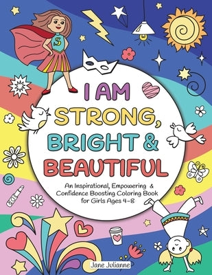 I Am Strong, Bright & Beautiful: An Inspirational, Empowering & Confidence Boosting Coloring Book for Girls Ages 4-8 by Julianne, Jane