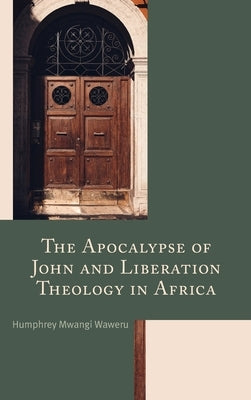 The Apocalypse of John and Liberation Theology in Africa by Waweru, Humphrey Mwangi