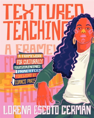 Textured Teaching: A Framework for Culturally Sustaining Practices by German, Lorena Escoto