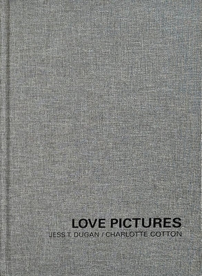 Jess T. Dugan and Charlotte Cotton: Love Pictures by Dugan, Jess T.