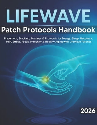 LifeWave Patch Protocols Handbook: Step-by-Step Placement, Stacking, and Daily Routines for Energy, Sleep, Recovery, Pain Comfort, Stress Balance, Foc by Ellison, Kara