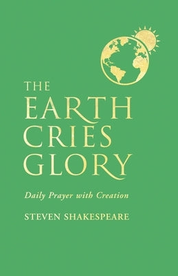 The Earth Cries Glory: Daily Prayer with Creation by Shakespeare, Steven