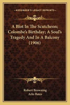 A Blot In The Scutcheon; Colombe's Birthday; A Soul's Tragedy And In A Balcony (1906) by Browning, Robert