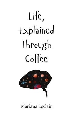 Life, Explained Through Coffee by LeClair, Mariana