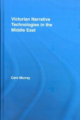 Victorian Narrative Technologies in the Middle East by Murray, Cara