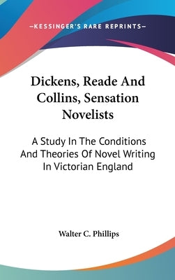 Dickens, Reade And Collins, Sensation Novelists: A Study In The Conditions And Theories Of Novel Writing In Victorian England by Phillips, Walter C.