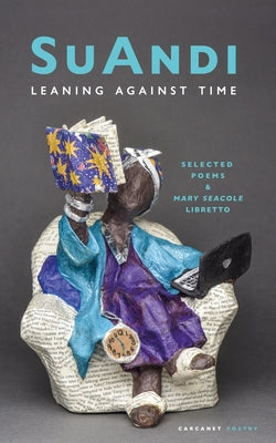 Leaning Against Time: Selected Poems & Mary Seacole Libretto by Suandi