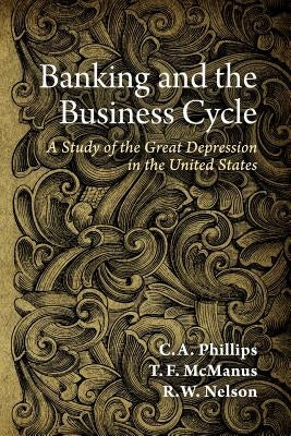 Banking and the Business Cycle: A Study of the Great Depression in the United States by McManus, T. F.