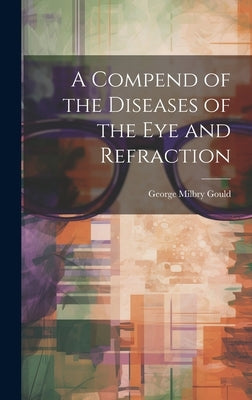 A Compend of the Diseases of the Eye and Refraction by Gould, George Milbry
