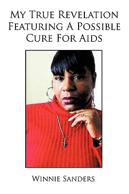 My True Revelation Featuring a Possible Cure for AIDS by Sanders, Winnie
