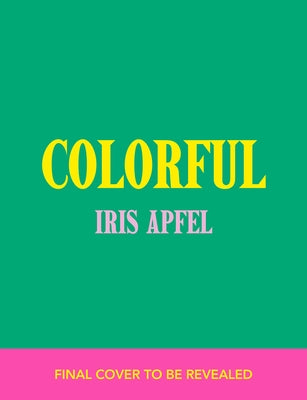 Iris Apfel: Colorful: Inspiration, Influences, and Ideas for a Vibrant Life by Apfel, Iris