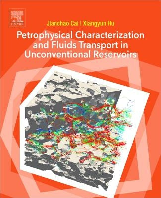 Petrophysical Characterization and Fluids Transport in Unconventional Reservoirs by Cai, Jianchao
