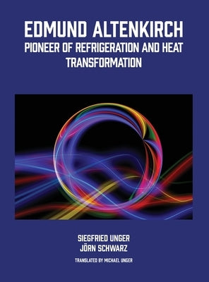 Edmund Altenkirch: Pioneer of Refrigeration and Heat Transformation by Unger, Siegfried