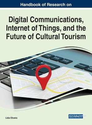 Handbook of Research on Digital Communications, Internet of Things, and the Future of Cultural Tourism by Oliveira, Lídia