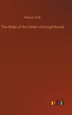 The Buke of the Order of Knyghthood by Llull, Ramon