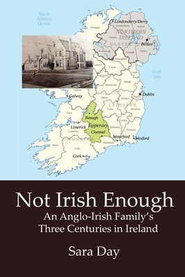 Not Irish Enough: Anglo-Irish Family's Three Centuries in Ireland by Day, Sara