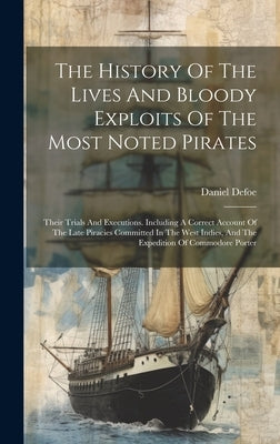 The History Of The Lives And Bloody Exploits Of The Most Noted Pirates: Their Trials And Executions. Including A Correct Account Of The Late Piracies by Defoe, Daniel