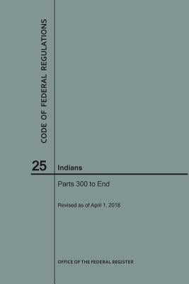 Code of Federal Regulations Title 25, Indians, Parts 300-End, 2018 by Nara