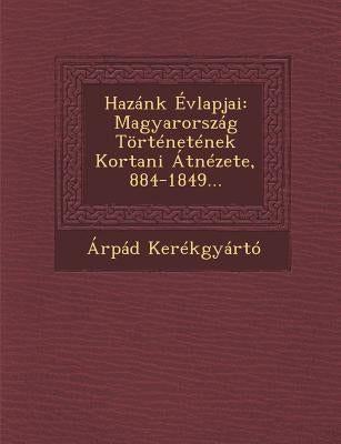Hazánk Évlapjai: Magyarország Történetének Kortani Átnézete, 884-1849... by Kerékgyártó, Árpád