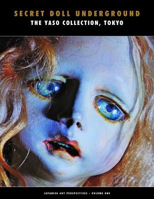 Secret Doll Underground: Japanese Surrealist Dolls from the Yaso Collection, Tokyo by Konno, Yuichi